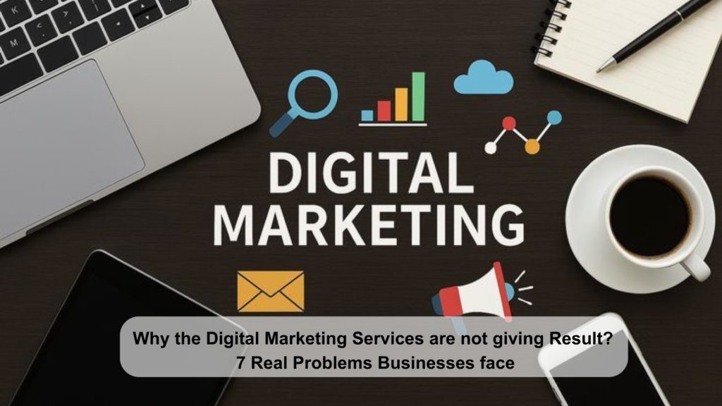 Why Are Digital Marketing Services Not Giving Results? 7 Real Problems Businesses Face